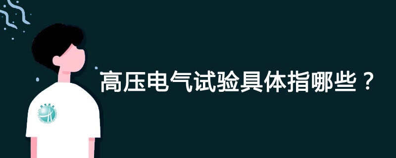 高壓電氣試驗(yàn)具體指哪些？